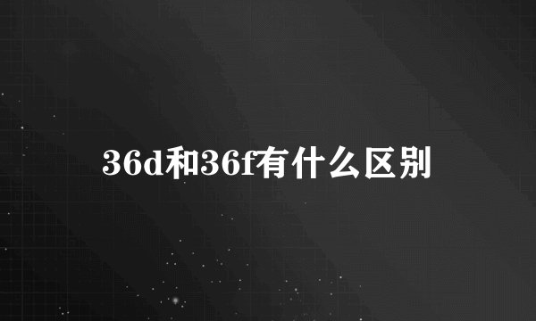 36d和36f有什么区别