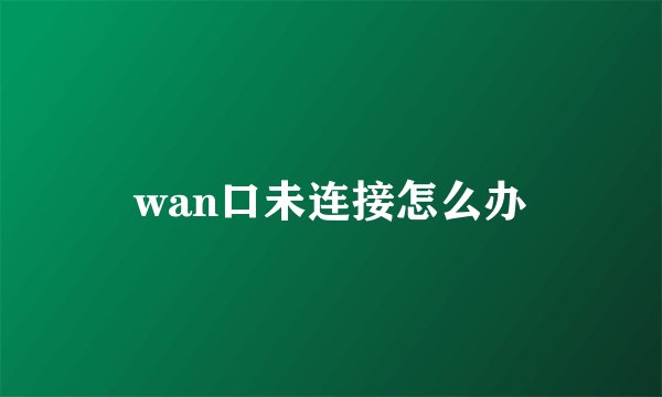 wan口未连接怎么办