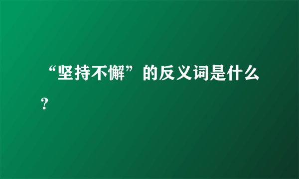“坚持不懈”的反义词是什么？