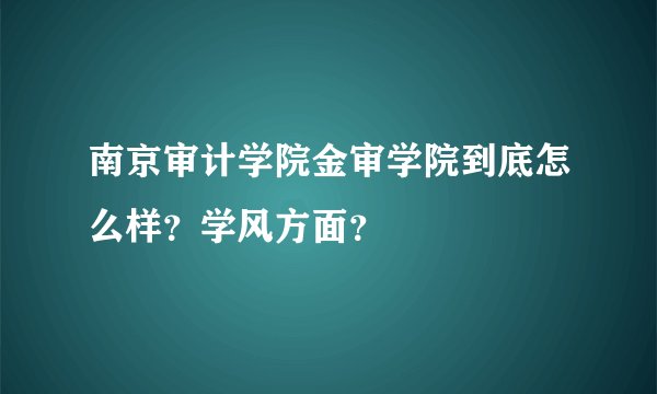 南京审计学院金审学院到底怎么样？学风方面？