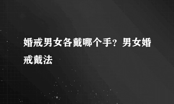 婚戒男女各戴哪个手？男女婚戒戴法