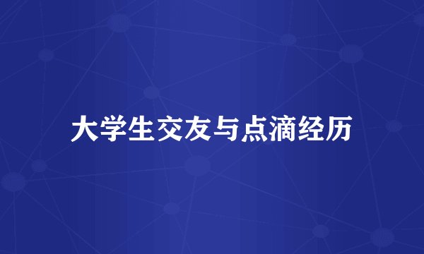 大学生交友与点滴经历