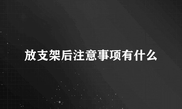 放支架后注意事项有什么