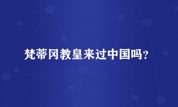 梵蒂冈教皇来过中国吗？