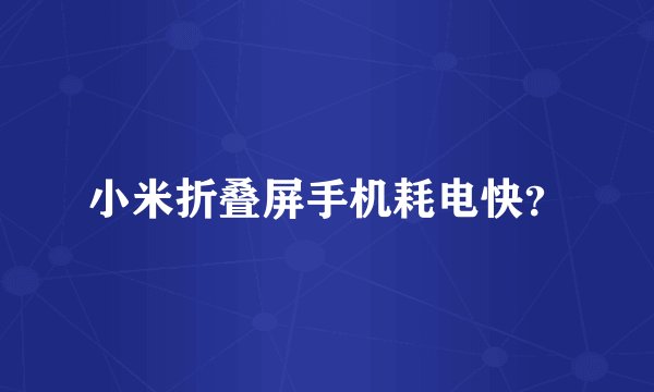 小米折叠屏手机耗电快？